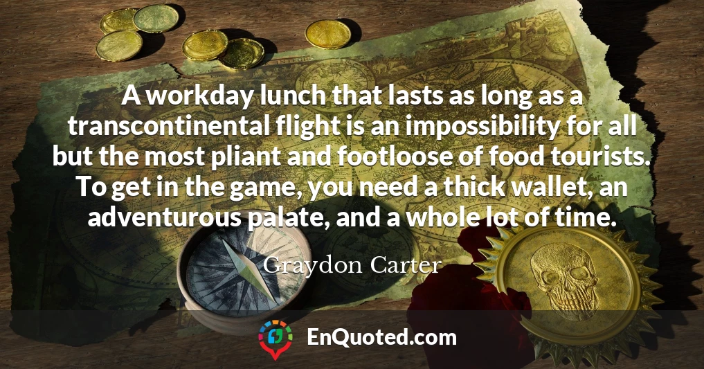 A workday lunch that lasts as long as a transcontinental flight is an impossibility for all but the most pliant and footloose of food tourists. To get in the game, you need a thick wallet, an adventurous palate, and a whole lot of time.