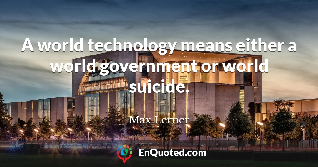 A world technology means either a world government or world suicide.