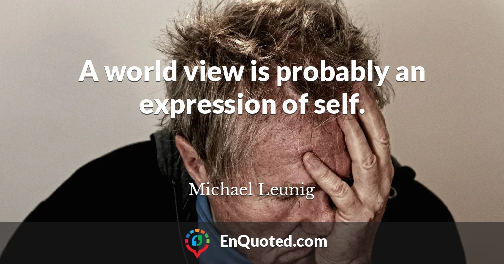 A world view is probably an expression of self.