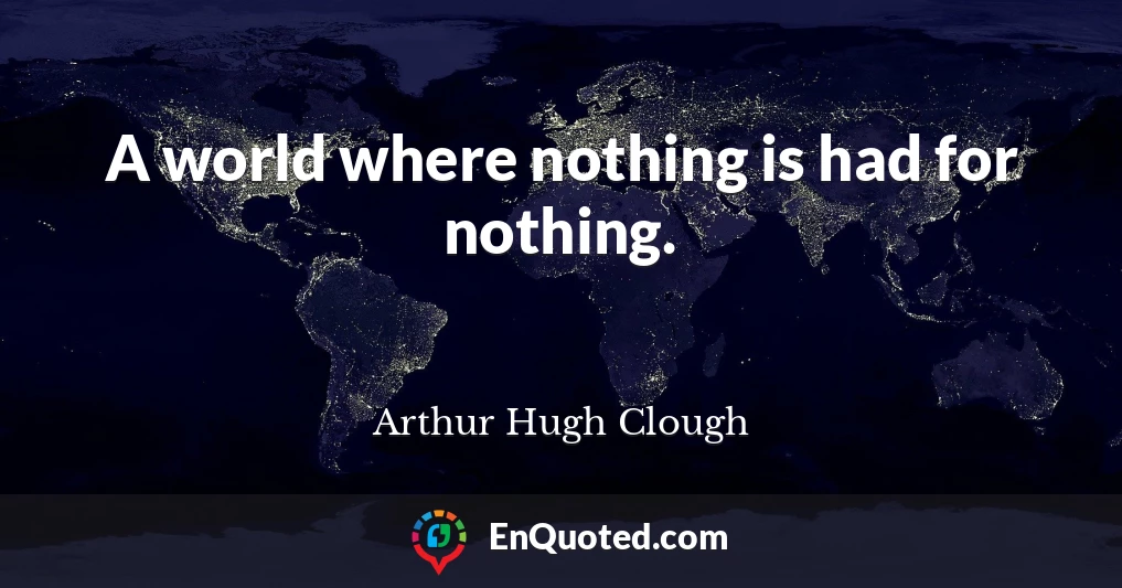 A world where nothing is had for nothing.