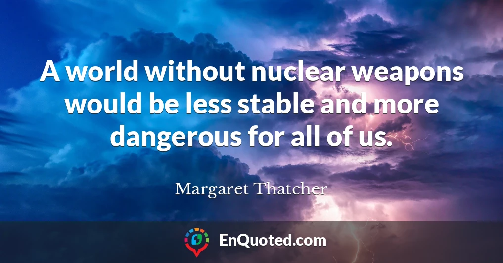 A world without nuclear weapons would be less stable and more dangerous for all of us.