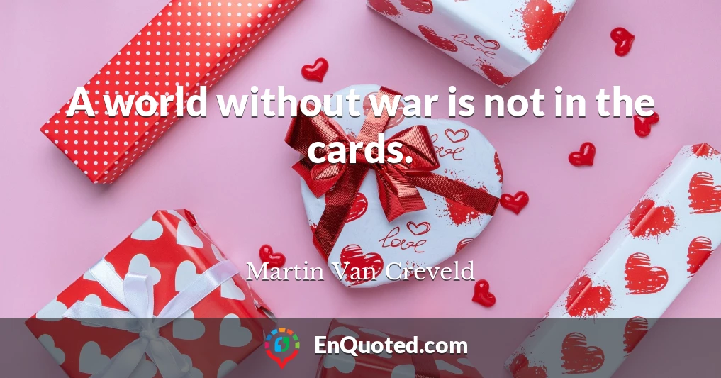 A world without war is not in the cards.