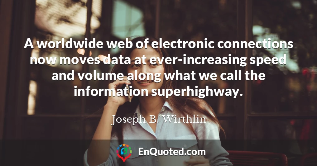 A worldwide web of electronic connections now moves data at ever-increasing speed and volume along what we call the information superhighway.