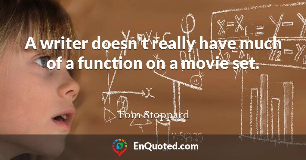 A writer doesn't really have much of a function on a movie set.