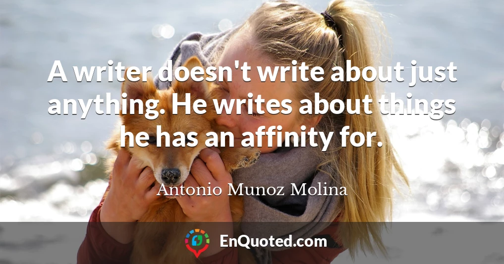 A writer doesn't write about just anything. He writes about things he has an affinity for.