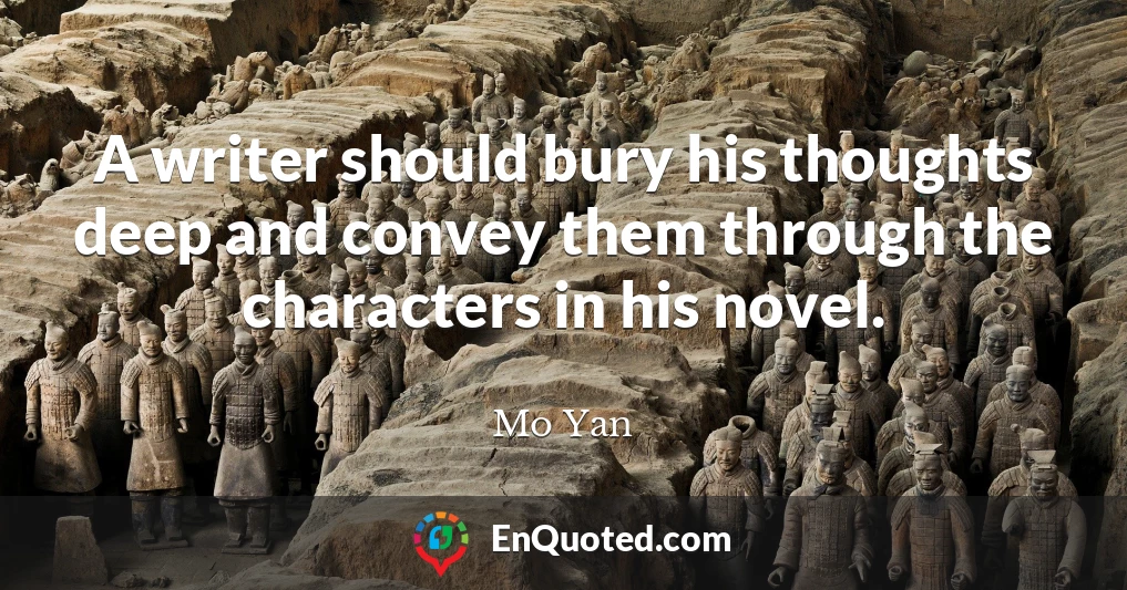 A writer should bury his thoughts deep and convey them through the characters in his novel.