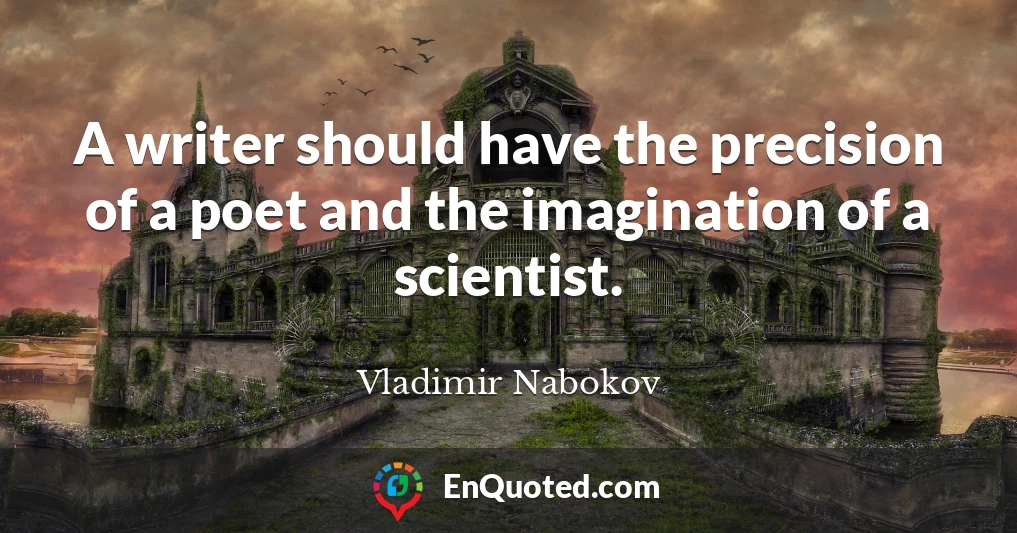 A writer should have the precision of a poet and the imagination of a scientist.