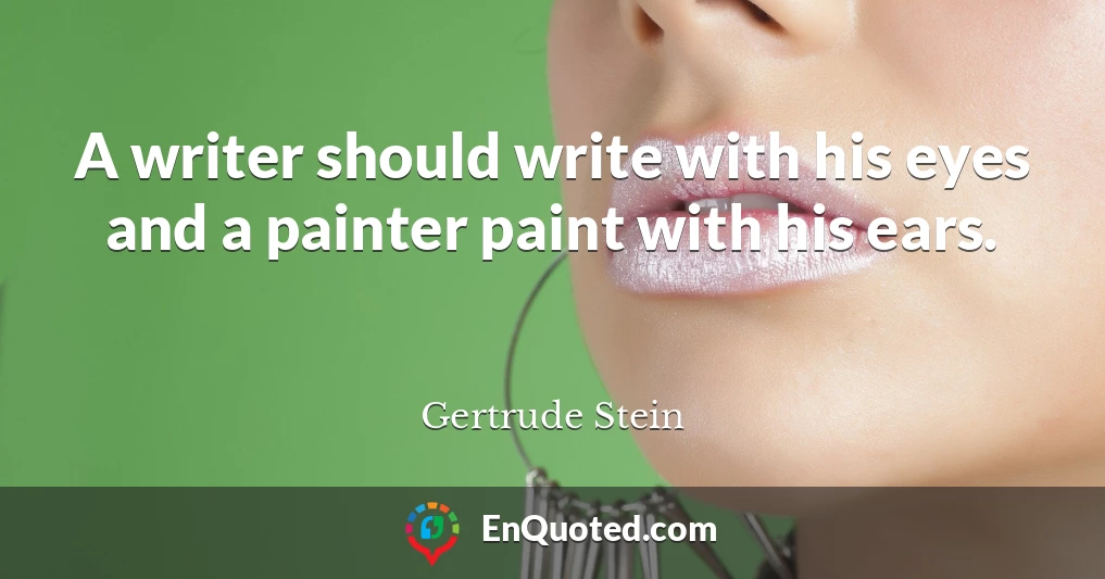 A writer should write with his eyes and a painter paint with his ears.