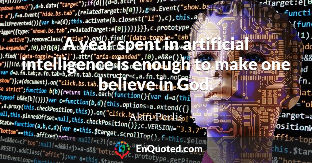 A year spent in artificial intelligence is enough to make one believe in God.