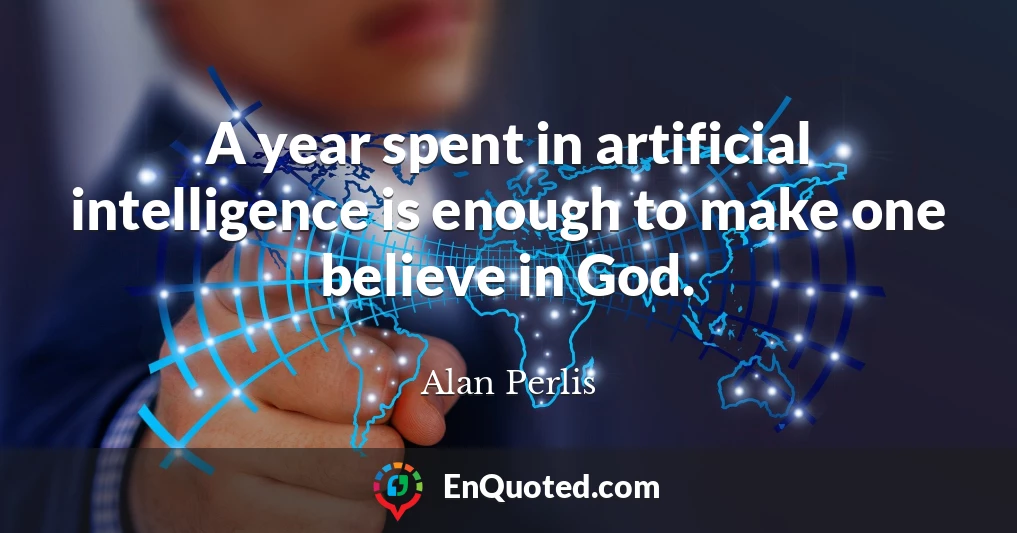 A year spent in artificial intelligence is enough to make one believe in God.