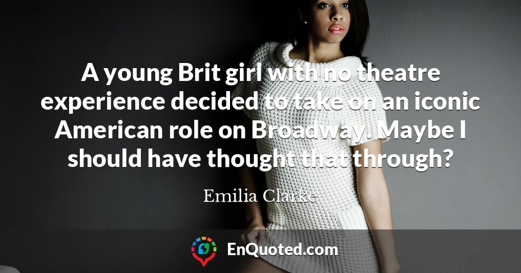 A young Brit girl with no theatre experience decided to take on an iconic American role on Broadway. Maybe I should have thought that through?