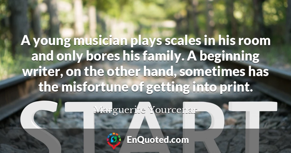 A young musician plays scales in his room and only bores his family. A beginning writer, on the other hand, sometimes has the misfortune of getting into print.