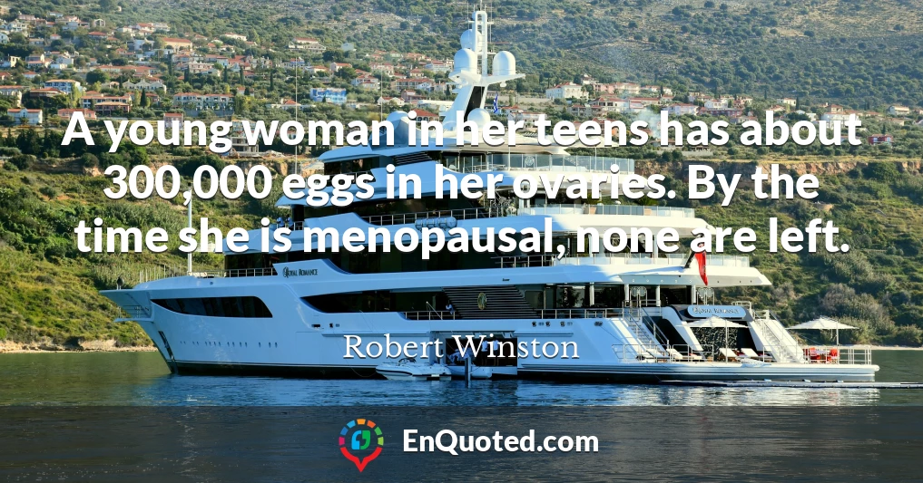 A young woman in her teens has about 300,000 eggs in her ovaries. By the time she is menopausal, none are left.