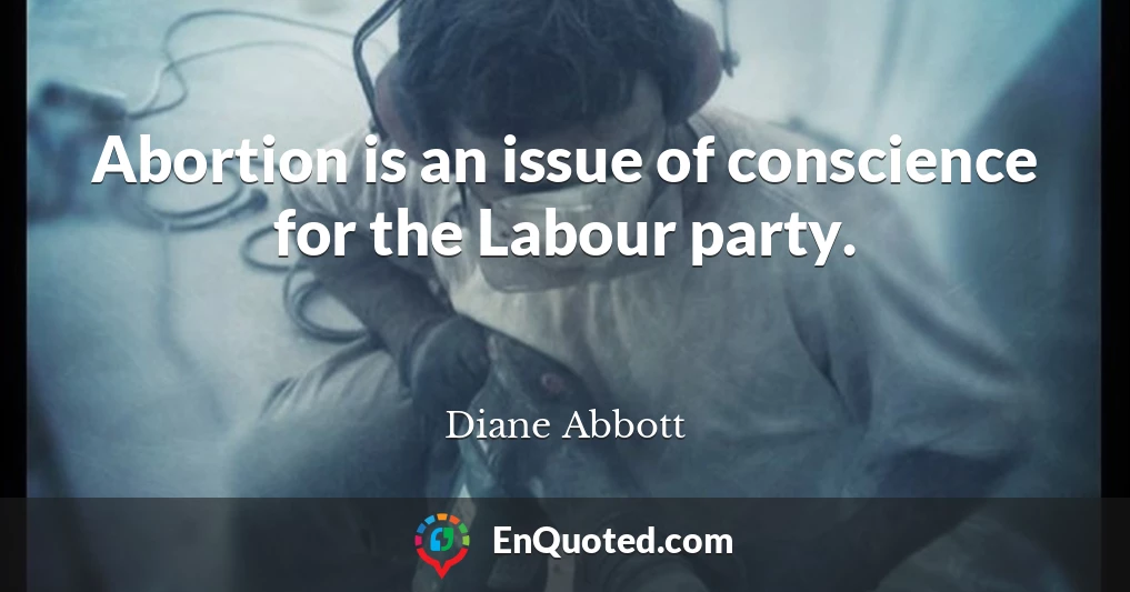 Abortion is an issue of conscience for the Labour party.