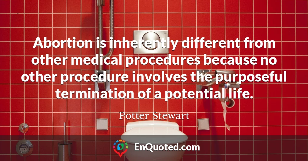 Abortion is inherently different from other medical procedures because no other procedure involves the purposeful termination of a potential life.