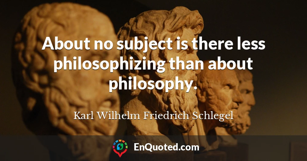 About no subject is there less philosophizing than about philosophy.