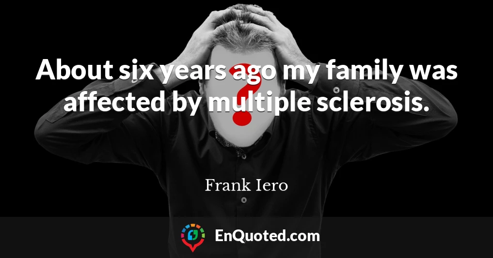 About six years ago my family was affected by multiple sclerosis.