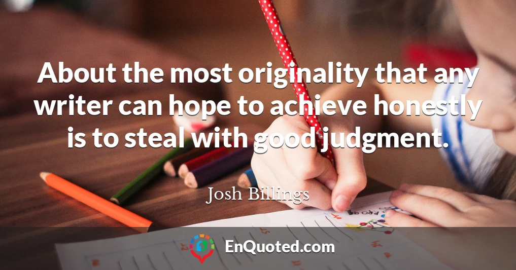 About the most originality that any writer can hope to achieve honestly is to steal with good judgment.