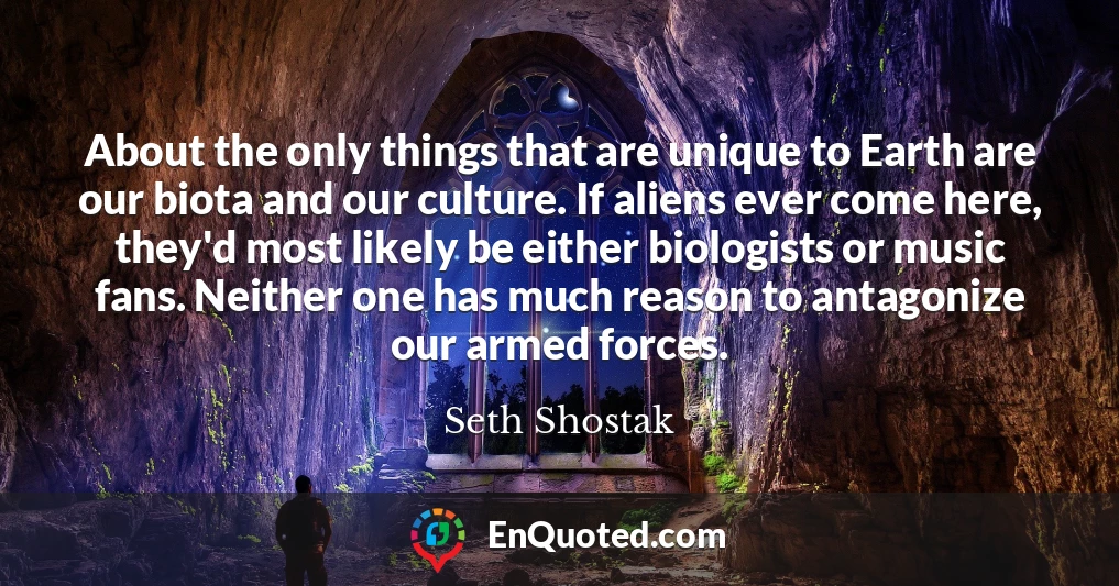 About the only things that are unique to Earth are our biota and our culture. If aliens ever come here, they'd most likely be either biologists or music fans. Neither one has much reason to antagonize our armed forces.