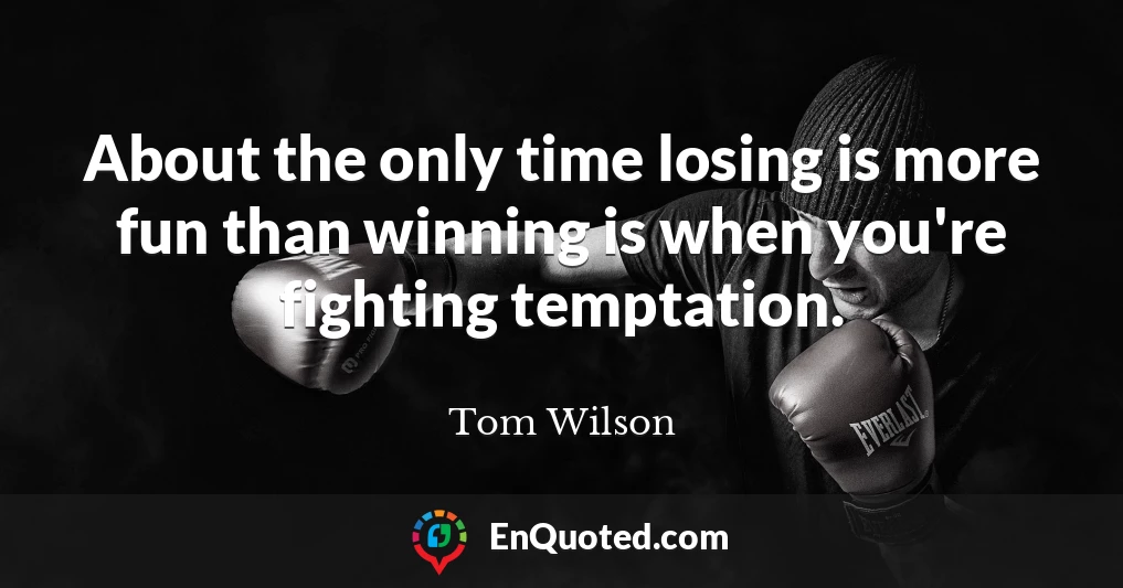 About the only time losing is more fun than winning is when you're fighting temptation.