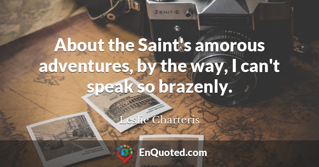 About the Saint's amorous adventures, by the way, I can't speak so brazenly.