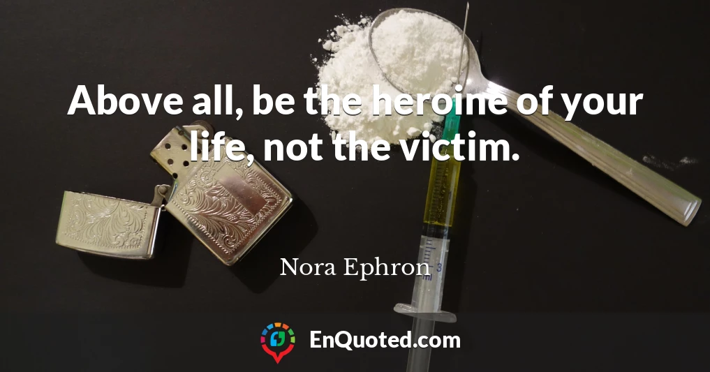 Above all, be the heroine of your life, not the victim.