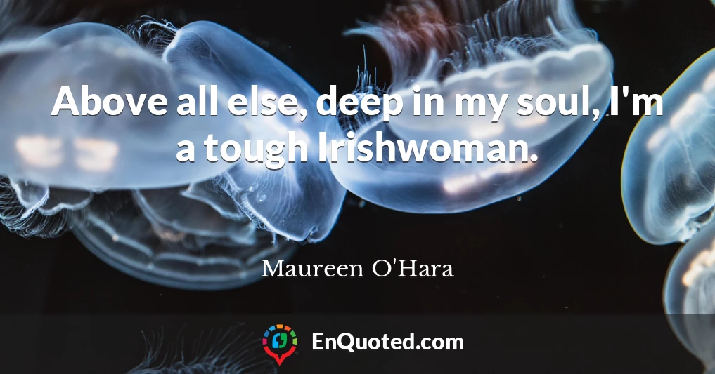 Above all else, deep in my soul, I'm a tough Irishwoman.