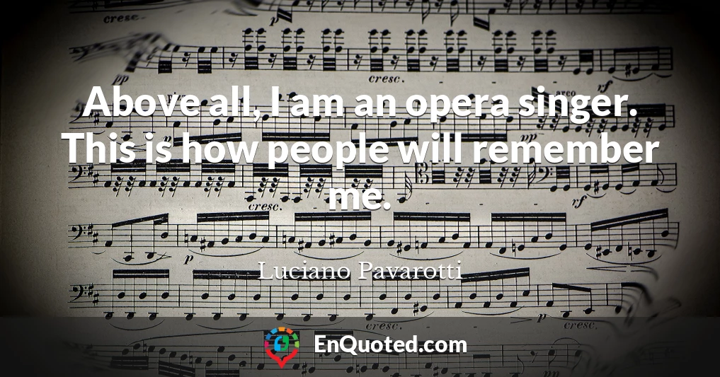 Above all, I am an opera singer. This is how people will remember me.