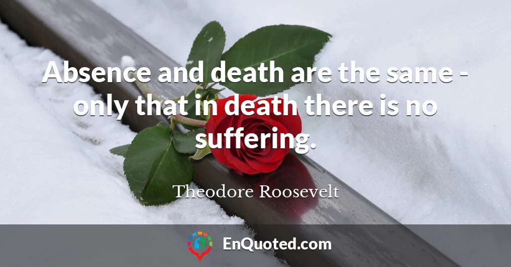 Absence and death are the same - only that in death there is no suffering.
