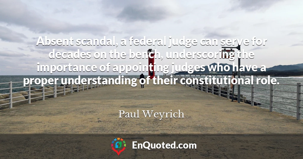 Absent scandal, a federal judge can serve for decades on the bench, underscoring the importance of appointing judges who have a proper understanding of their constitutional role.