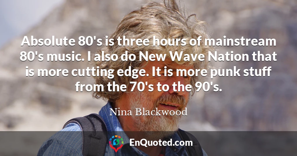 Absolute 80's is three hours of mainstream 80's music. I also do New Wave Nation that is more cutting edge. It is more punk stuff from the 70's to the 90's.