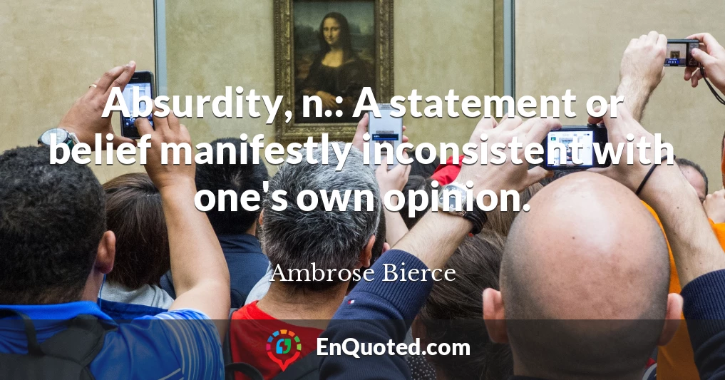 Absurdity, n.: A statement or belief manifestly inconsistent with one's own opinion.