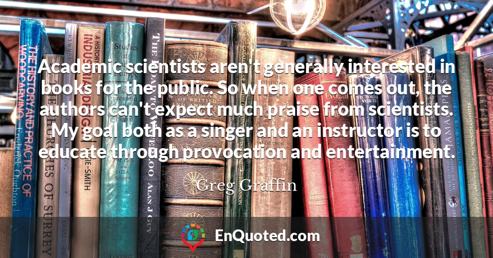 Academic scientists aren't generally interested in books for the public. So when one comes out, the authors can't expect much praise from scientists. My goal both as a singer and an instructor is to educate through provocation and entertainment.