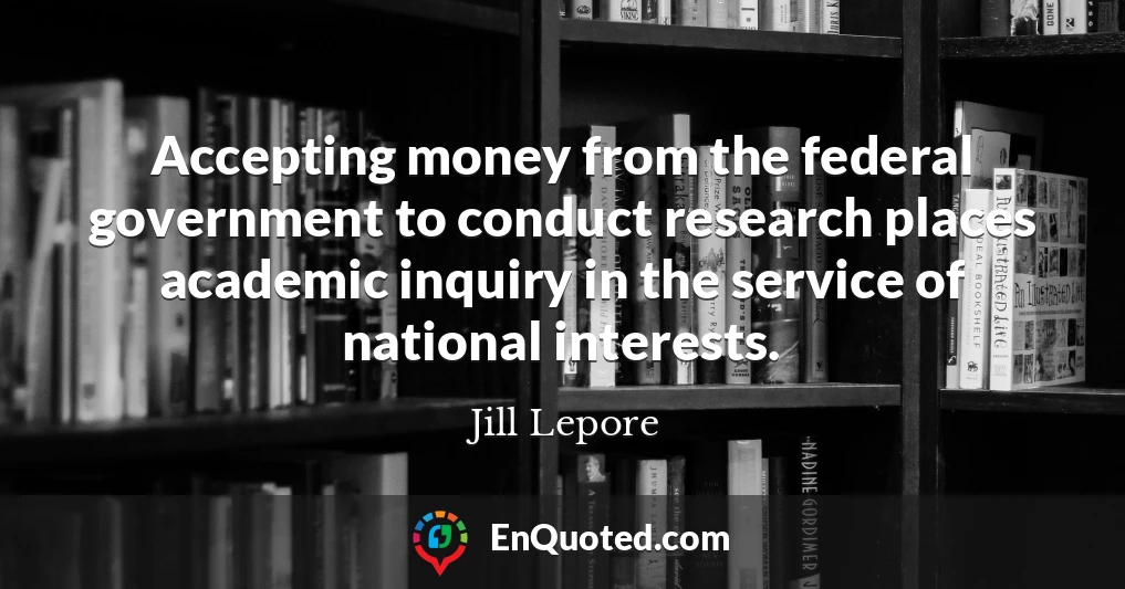 Accepting money from the federal government to conduct research places academic inquiry in the service of national interests.