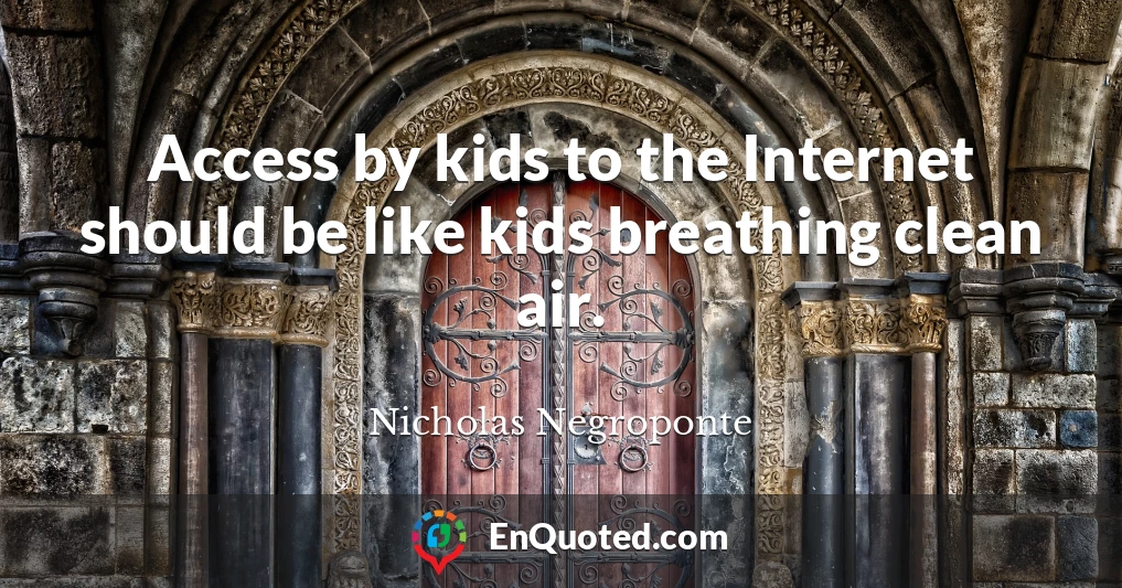 Access by kids to the Internet should be like kids breathing clean air.