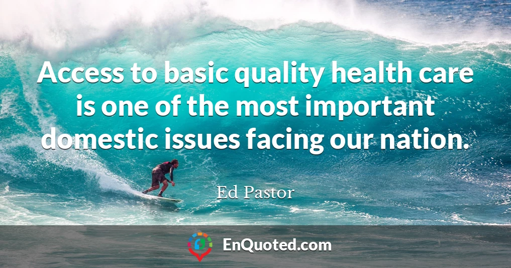 Access to basic quality health care is one of the most important domestic issues facing our nation.