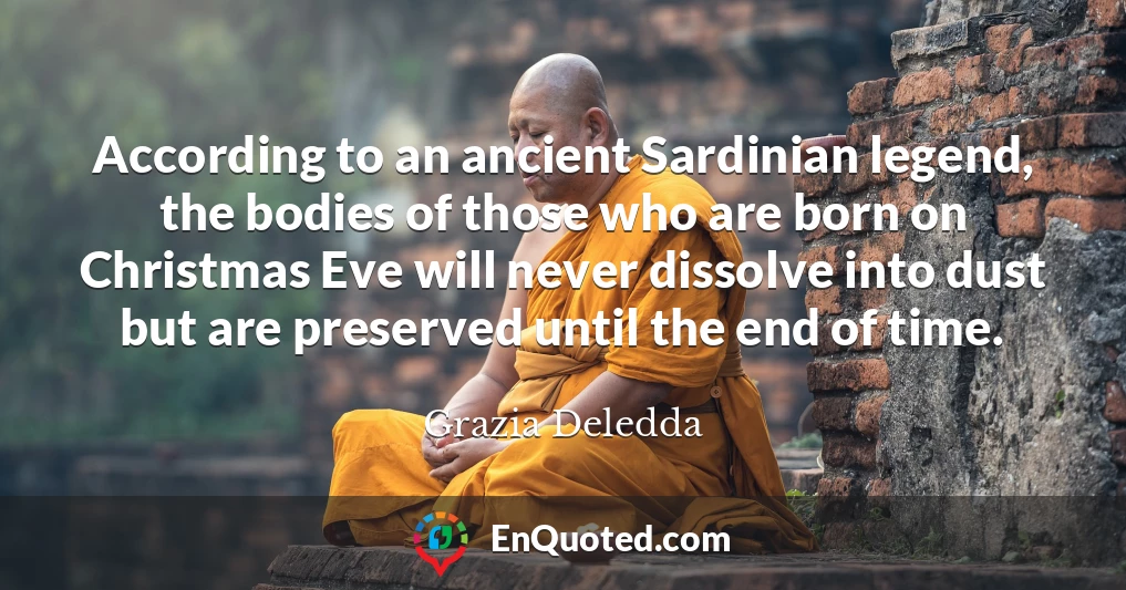 According to an ancient Sardinian legend, the bodies of those who are born on Christmas Eve will never dissolve into dust but are preserved until the end of time.