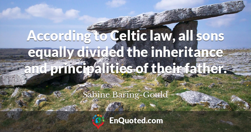 According to Celtic law, all sons equally divided the inheritance and principalities of their father.