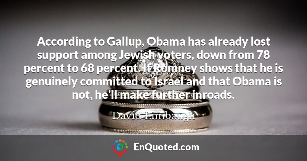 According to Gallup, Obama has already lost support among Jewish voters, down from 78 percent to 68 percent. If Romney shows that he is genuinely committed to Israel and that Obama is not, he'll make further inroads.