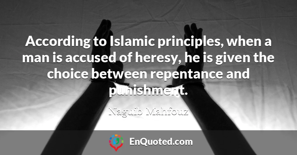 According to Islamic principles, when a man is accused of heresy, he is given the choice between repentance and punishment.
