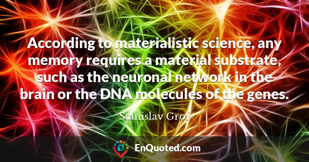 According to materialistic science, any memory requires a material substrate, such as the neuronal network in the brain or the DNA molecules of the genes.