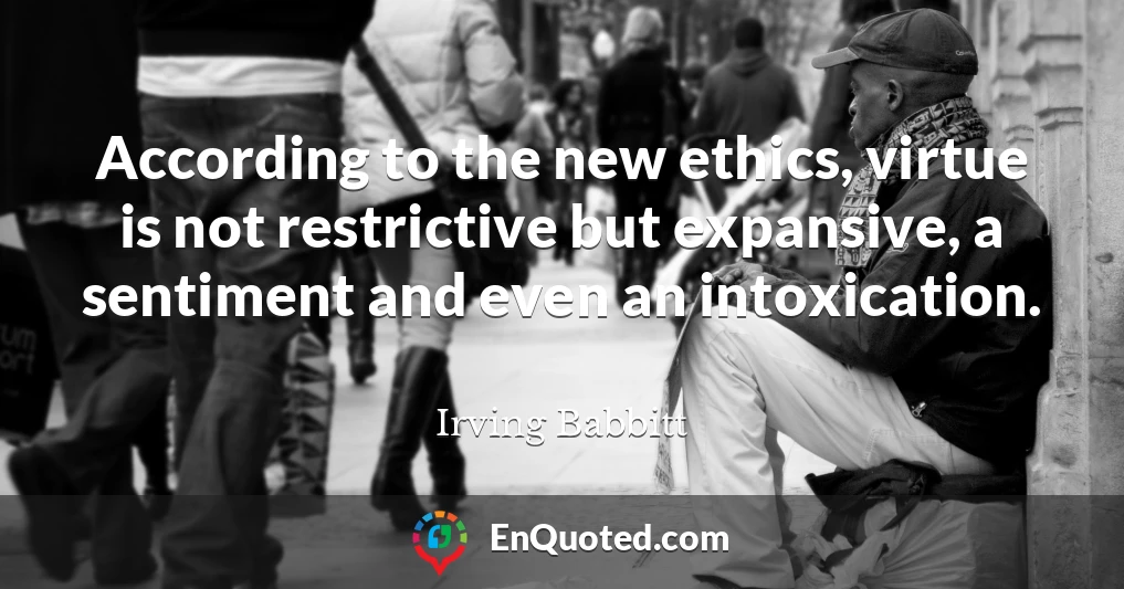 According to the new ethics, virtue is not restrictive but expansive, a sentiment and even an intoxication.