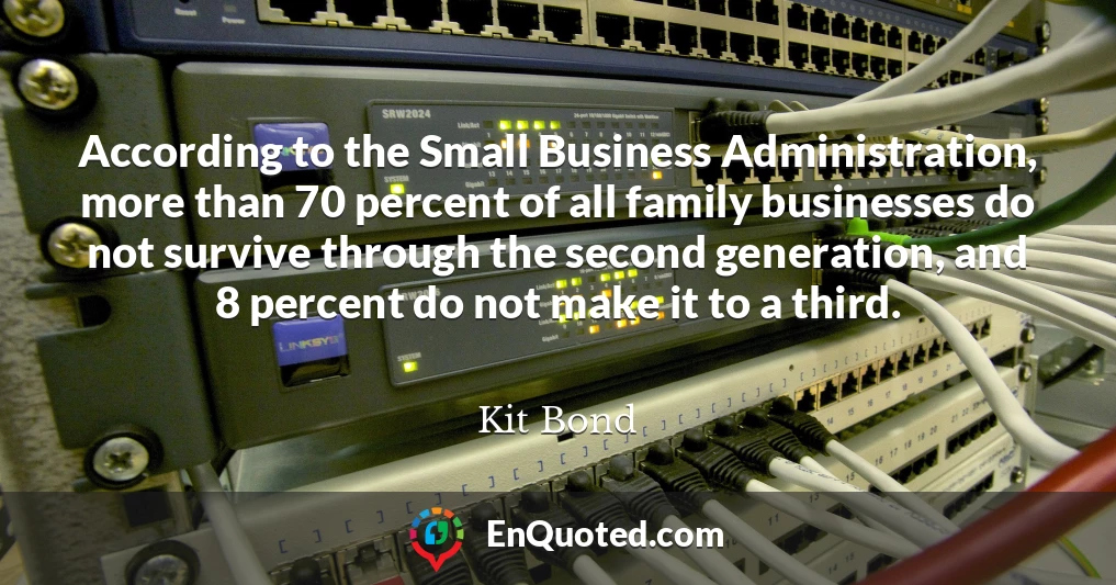 According to the Small Business Administration, more than 70 percent of all family businesses do not survive through the second generation, and 8 percent do not make it to a third.