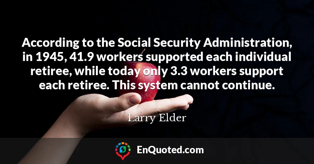 According to the Social Security Administration, in 1945, 41.9 workers supported each individual retiree, while today only 3.3 workers support each retiree. This system cannot continue.