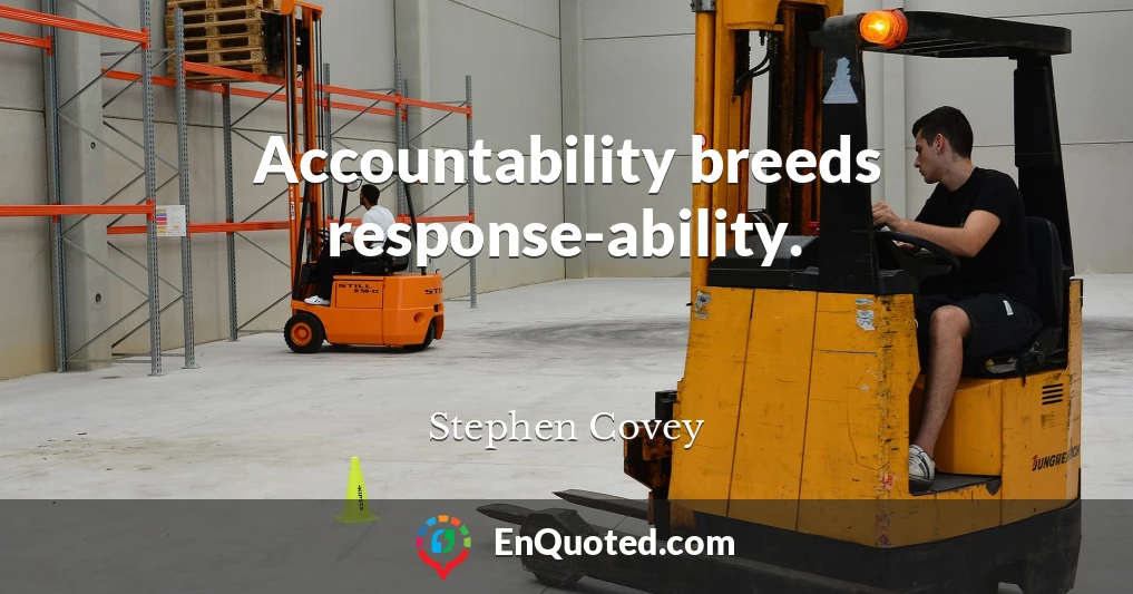 Accountability breeds response-ability.