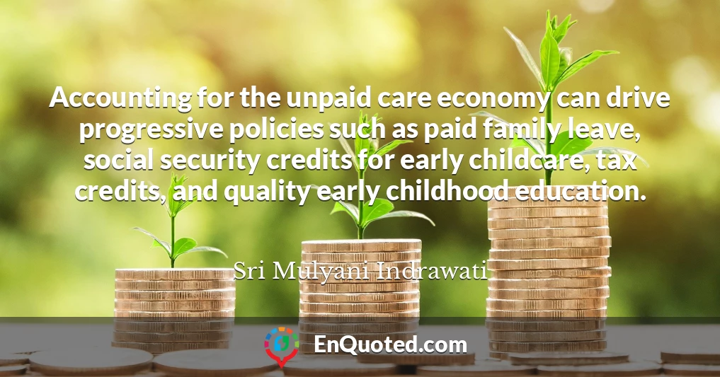 Accounting for the unpaid care economy can drive progressive policies such as paid family leave, social security credits for early childcare, tax credits, and quality early childhood education.