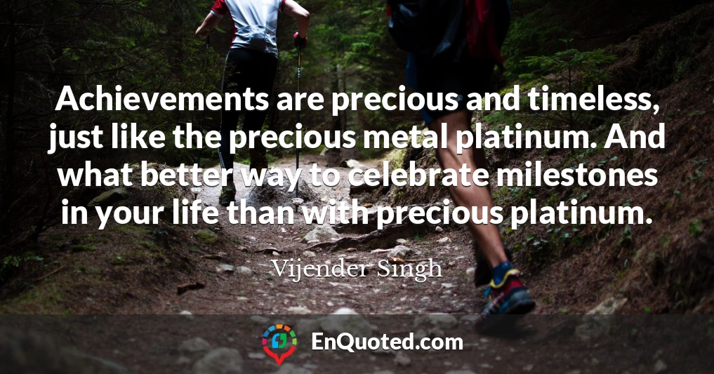 Achievements are precious and timeless, just like the precious metal platinum. And what better way to celebrate milestones in your life than with precious platinum.