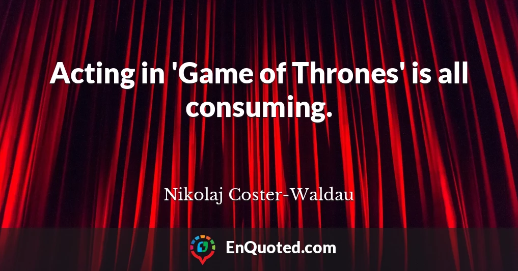 Acting in 'Game of Thrones' is all consuming.
