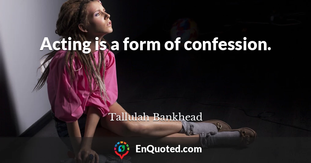 Acting is a form of confession.