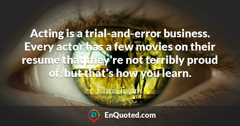 Acting is a trial-and-error business. Every actor has a few movies on their resume that they're not terribly proud of, but that's how you learn.